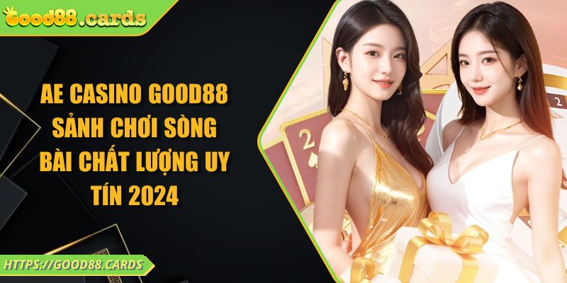 AE Casino Good88 Sảnh Chơi Sòng Bài Chất Lượng Uy Tín 2024 8 AE Casino Good88 Sảnh Chơi Sòng Bài Chất Lượng Uy Tín 2024