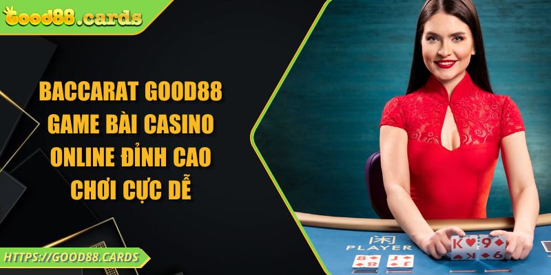 Baccarat Good88 Game Bài Casino Online Đỉnh Cao Chơi Cực Dễ 9 Baccarat Good88 Game Bài Casino Online Đỉnh Cao Chơi Cực Dễ