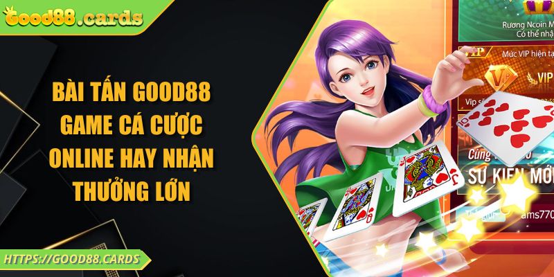Bài Tấn Good88 Game Cá Cược Online Hay Nhận Thưởng Lớn 7 Bài Tấn Good88 Game Cá Cược Online Hay Nhận Thưởng Lớn