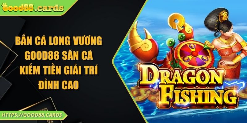 Bắn Cá Long Vương Good88 Săn Cá Kiếm Tiền Giải Trí Đỉnh Cao 2 Bắn Cá Long Vương Good88 Săn Cá Kiếm Tiền Giải Trí Đỉnh Cao