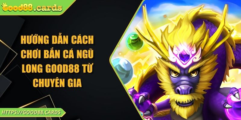 Hướng Dẫn Cách Chơi Bắn Cá Ngũ Long Good88 Từ Chuyên Gia 1 Hướng Dẫn Cách Chơi Bắn Cá Ngũ Long Good88 Từ Chuyên Gia