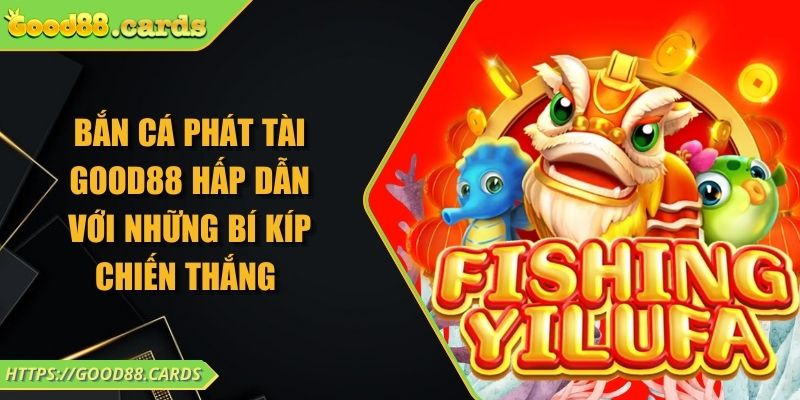 Bắn Cá Phát Tài Good88 Hấp Dẫn Với Những Bí Kíp Chiến Thắng 2 Bắn Cá Phát Tài Good88 Hấp Dẫn Với Những Bí Kíp Chiến Thắng