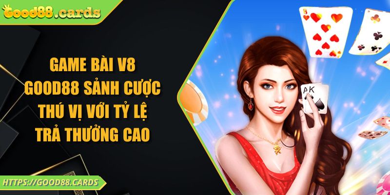 Game Bài V8 Good88 Sảnh Cược Thú Vị Với Tỷ Lệ Trả Thưởng Cao 8 Game Bài V8 Good88 Sảnh Cược Thú Vị Với Tỷ Lệ Trả Thưởng Cao