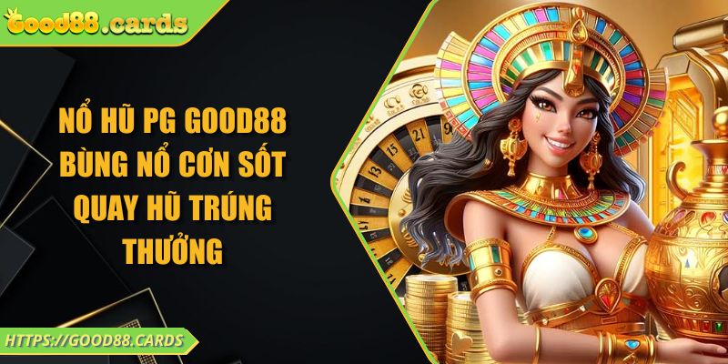 Nổ hũ PG Good88 bùng nổ cơn sốt quay hũ trúng thưởng 5 Nổ hũ PG Good88 bùng nổ cơn sốt quay hũ trúng thưởng