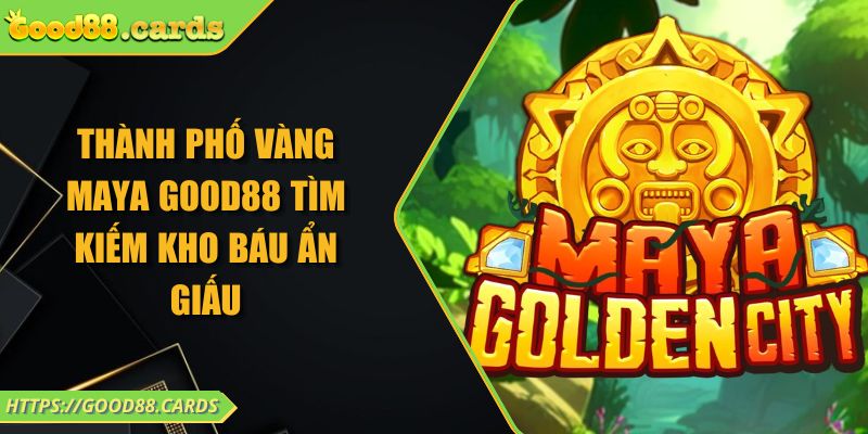 Thành phố vàng Maya Good88 tìm kiếm kho báu ẩn giấu 9 Thành phố vàng Maya Good88 tìm kiếm kho báu ẩn giấu