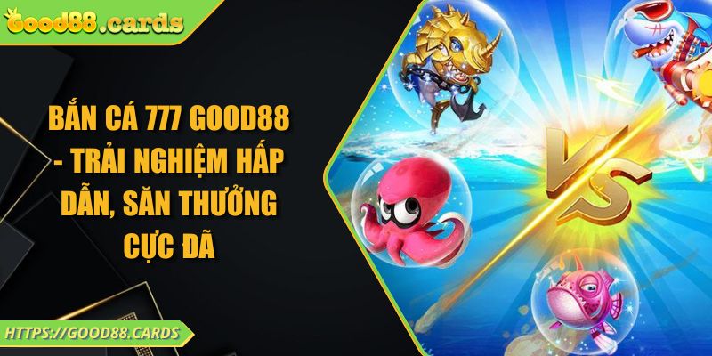 Bắn Cá 777 GOOD88 - Trải Nghiệm Hấp Dẫn, Săn Thưởng Cực Đã 2 Bắn Cá 777 GOOD88 - Trải Nghiệm Hấp Dẫn, Săn Thưởng Cực Đã