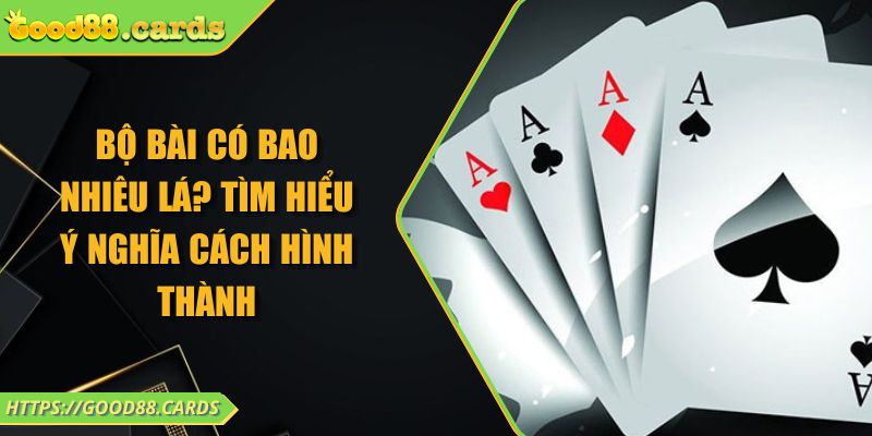 Bộ Bài Có Bao Nhiêu Lá? Tìm Hiểu Ý Nghĩa Cách Hình Thành 4 Bộ Bài Có Bao Nhiêu Lá? Tìm Hiểu Ý Nghĩa Cách Hình Thành
