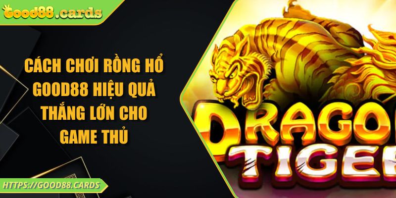 Cách Chơi Rồng Hổ Good88 Hiệu Quả Thắng Lớn Cho Game Thủ 1 Cách Chơi Rồng Hổ Good88 Hiệu Quả Thắng Lớn Cho Game Thủ