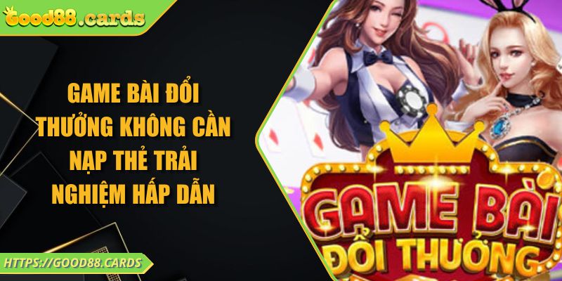 Game Bài Đổi Thưởng Không Cần Nạp Thẻ Trải Nghiệm Hấp Dẫn 6 Game Bài Đổi Thưởng Không Cần Nạp Thẻ Trải Nghiệm Hấp Dẫn