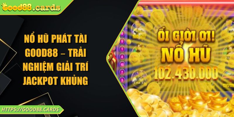 Nổ Hũ Phát Tài GOOD88 – Trải Nghiệm Giải Trí Jackpot Khủng 9 Nổ Hũ Phát Tài GOOD88 – Trải Nghiệm Giải Trí Jackpot Khủng
