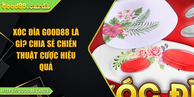 Xóc Đĩa Good88 Là Gì? Chia Sẻ Chiến Thuật Cược Hiệu Quả 10 Xóc Đĩa Good88 Là Gì? Chia Sẻ Chiến Thuật Cược Hiệu Quả