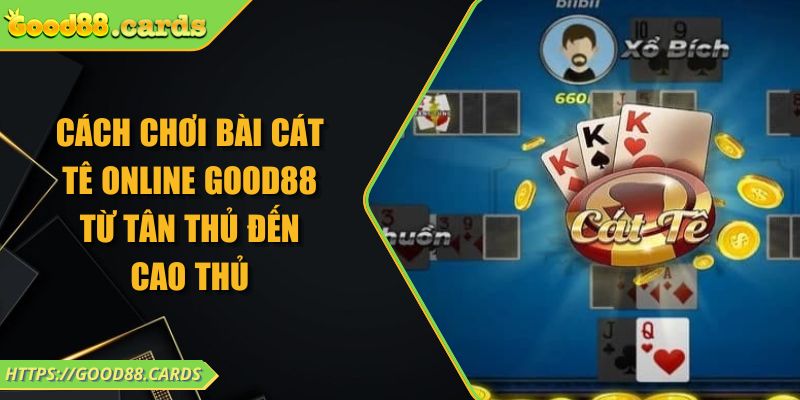 Cách Chơi Bài Cát Tê Online Good88 Từ Tân Thủ Đến Cao Thủ 2 Cách Chơi Bài Cát Tê Online Good88 Từ Tân Thủ Đến Cao Thủ