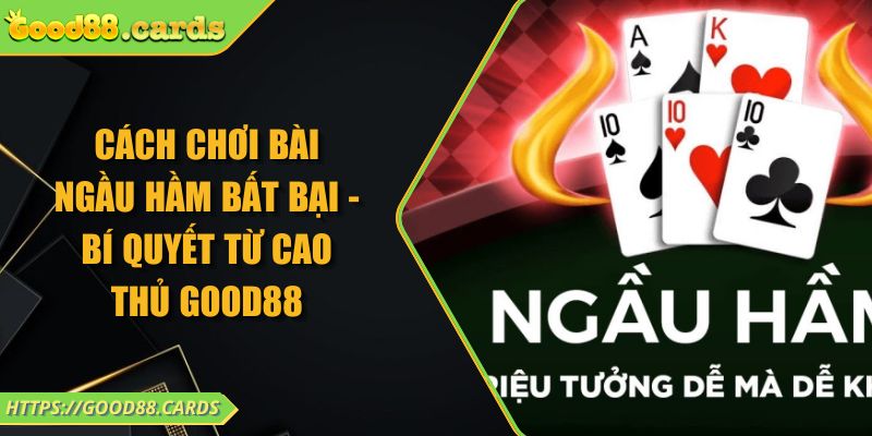 Cách Chơi Bài Ngầu Hầm Bất Bại - Bí Quyết Từ Cao Thủ GOOD88 3 Cách Chơi Bài Ngầu Hầm Bất Bại - Bí Quyết Từ Cao Thủ GOOD88