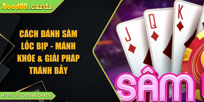 Cách Đánh Sâm Lốc Bịp - Mánh Khóe & Giải Pháp Tránh Bẫy 4 Cách Đánh Sâm Lốc Bịp - Mánh Khóe & Giải Pháp Tránh Bẫy