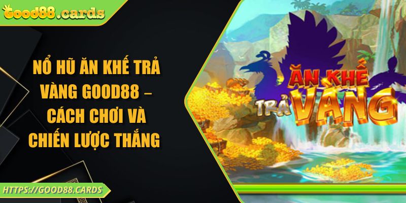 Nổ Hũ Ăn Khế Trả Vàng GOOD88 – Cách Chơi Và Chiến Lược Thắng 5 Nổ Hũ Ăn Khế Trả Vàng GOOD88 – Cách Chơi Và Chiến Lược Thắng