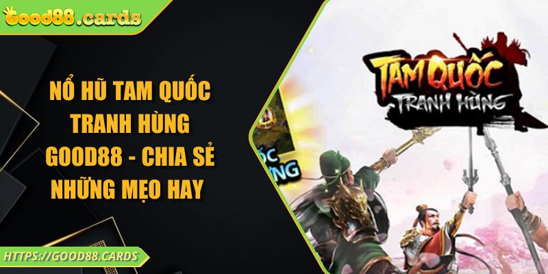 Nổ Hũ Tam Quốc Tranh Hùng GOOD88 - Chia Sẻ Những Mẹo Hay 4 Nổ Hũ Tam Quốc Tranh Hùng GOOD88 - Chia Sẻ Những Mẹo Hay