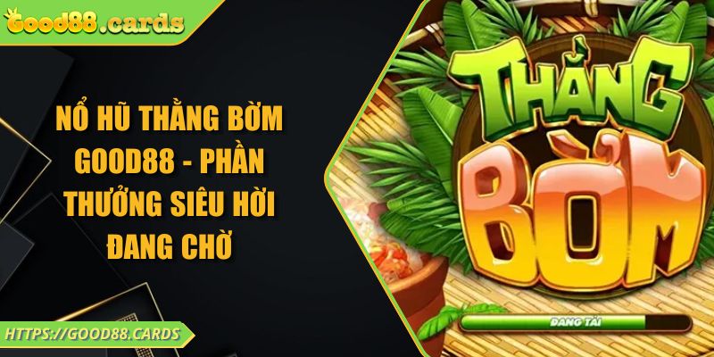 Nổ Hũ Thằng Bờm GOOD88 - Phần Thưởng Siêu Hời Đang Chờ 6 Nổ Hũ Thằng Bờm GOOD88 - Phần Thưởng Siêu Hời Đang Chờ
