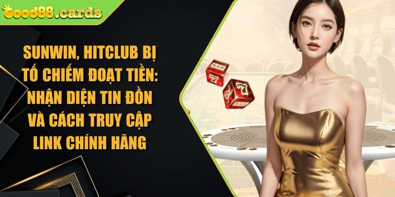 Sunwin, Hitclub bị tố chiếm đoạt tiền: Nhận diện tin đồn và cách truy cập link chính hãng